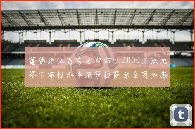 葡萄牙体育官方宣布以3000万欧元签下布拉加中场萨拉萨尔合同为期五年