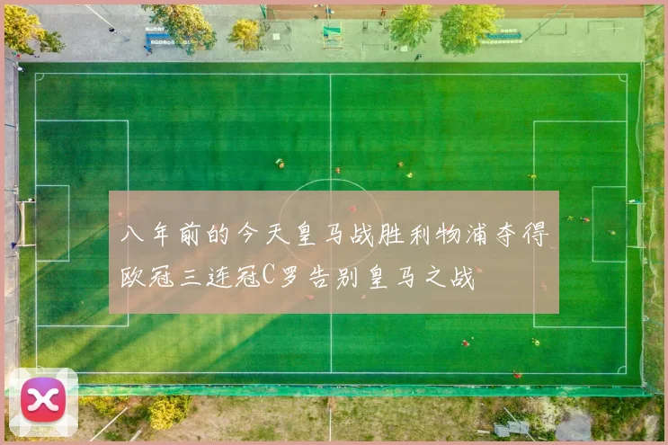 八年前的今天皇马战胜利物浦夺得欧冠三连冠C罗告别皇马之战