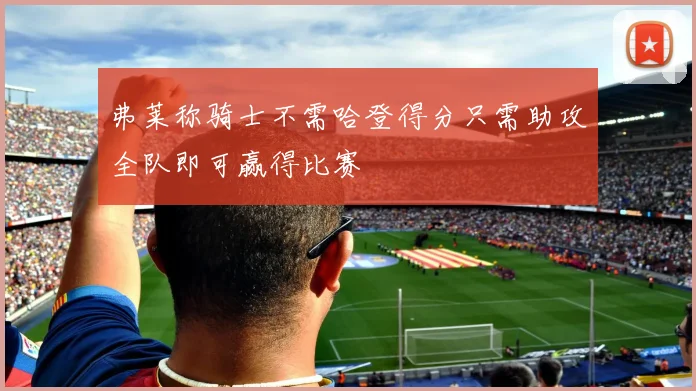 弗莱称骑士不需哈登得分只需助攻全队即可赢得比赛