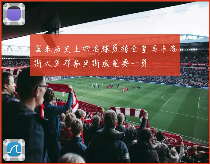 国米历史上四名球员转会皇马卡洛斯大罗邓弗里斯成重要一员