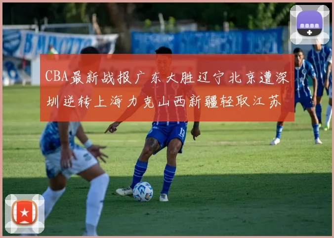 CBA最新战报广东大胜辽宁北京遭深圳逆转上海力克山西新疆轻取江苏