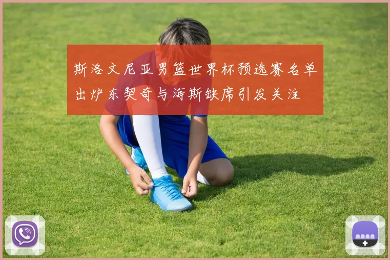 斯洛文尼亚男篮世界杯预选赛名单出炉东契奇与海斯缺席引发关注