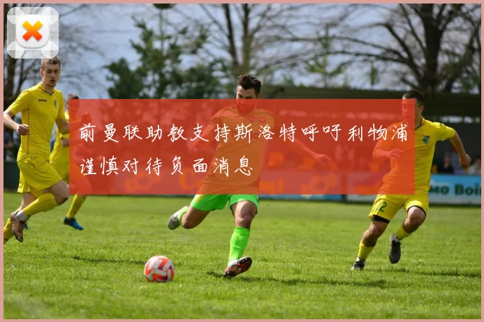 前曼联助教支持斯洛特呼吁利物浦谨慎对待负面消息