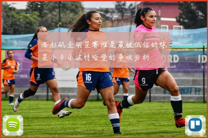 洛杉矶全明星赛谁是最被低估的球星小卡小波特哈登的争议分析