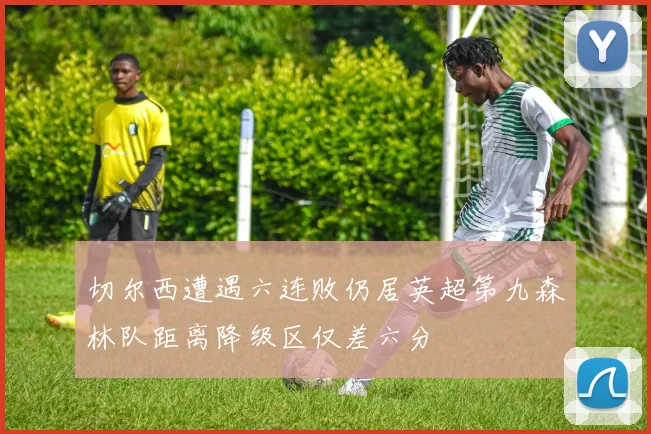 切尔西遭遇六连败仍居英超第九森林队距离降级区仅差六分