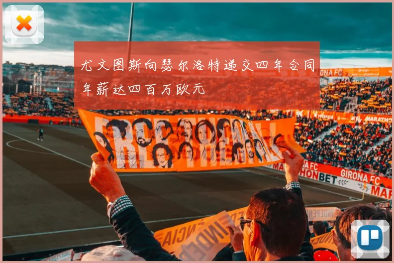 尤文图斯向瑟尔洛特递交四年合同年薪达四百万欧元