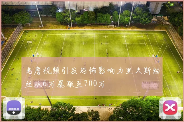 老詹视频引发恐怖影响力里夫斯粉丝从6万暴涨至700万
