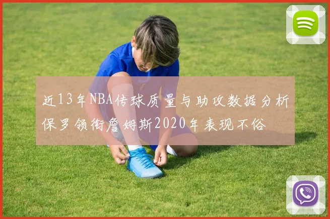 近13年NBA传球质量与助攻数据分析保罗领衔詹姆斯2020年表现不俗