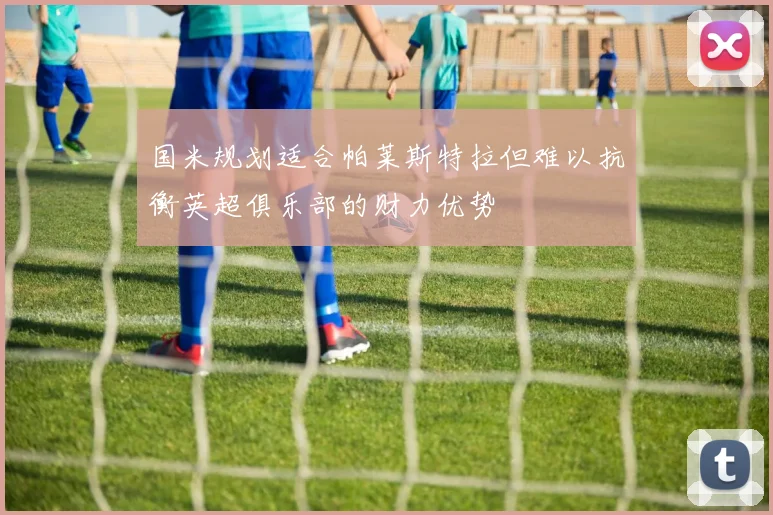 国米规划适合帕莱斯特拉但难以抗衡英超俱乐部的财力优势