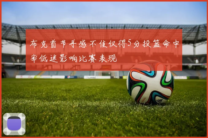 布克首节手感不佳仅得5分投篮命中率低迷影响比赛表现